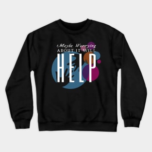 Maybe Worrying About It Will Help Crewneck Sweatshirt